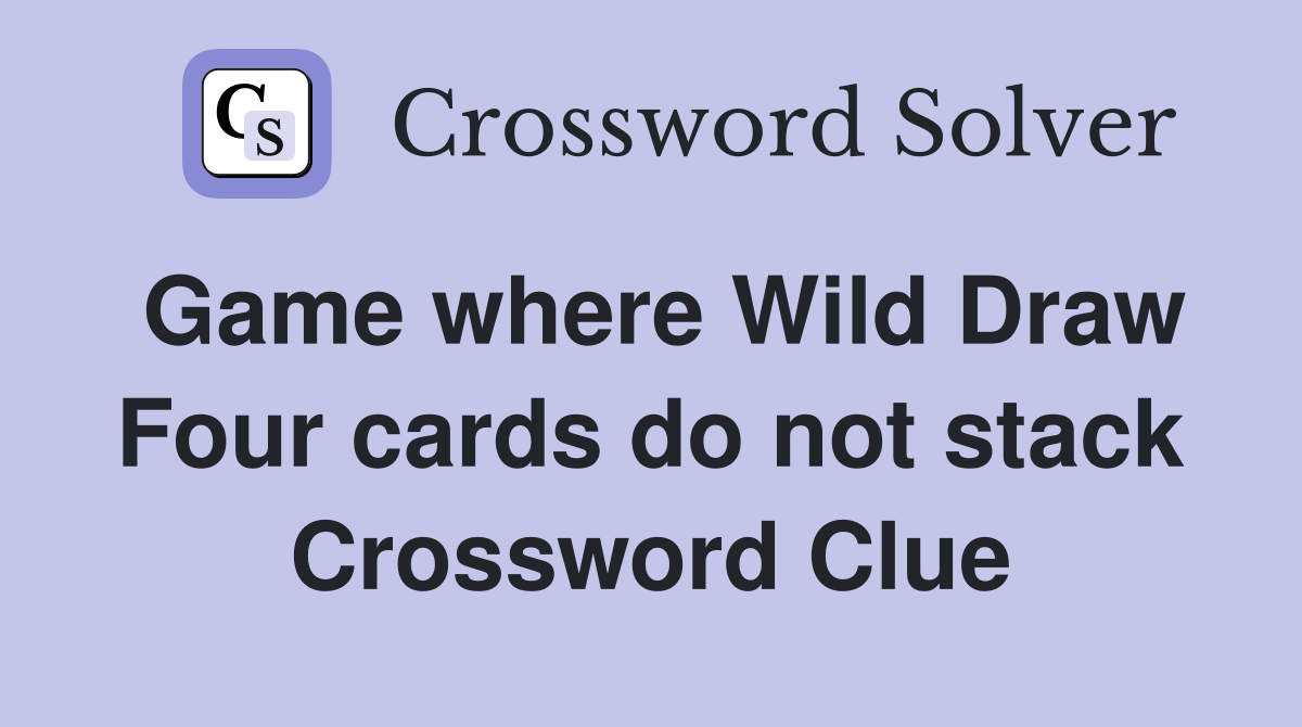 Game where Wild Draw Four cards do not stack Crossword Clue
