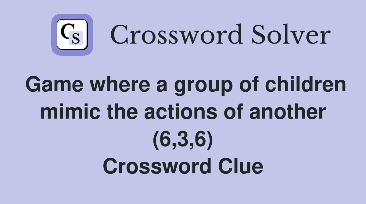 Game where a group of children mimic the actions of another (6,3,6) Crossword Clue