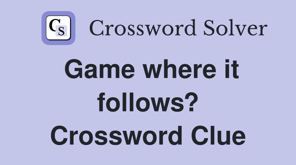 Game where it follows? Crossword Clue