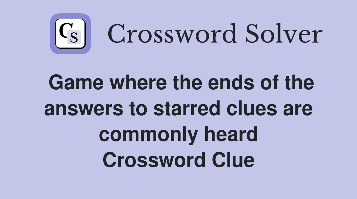 Game where the ends of the answers to starred clues are commonly heard Crossword Clue