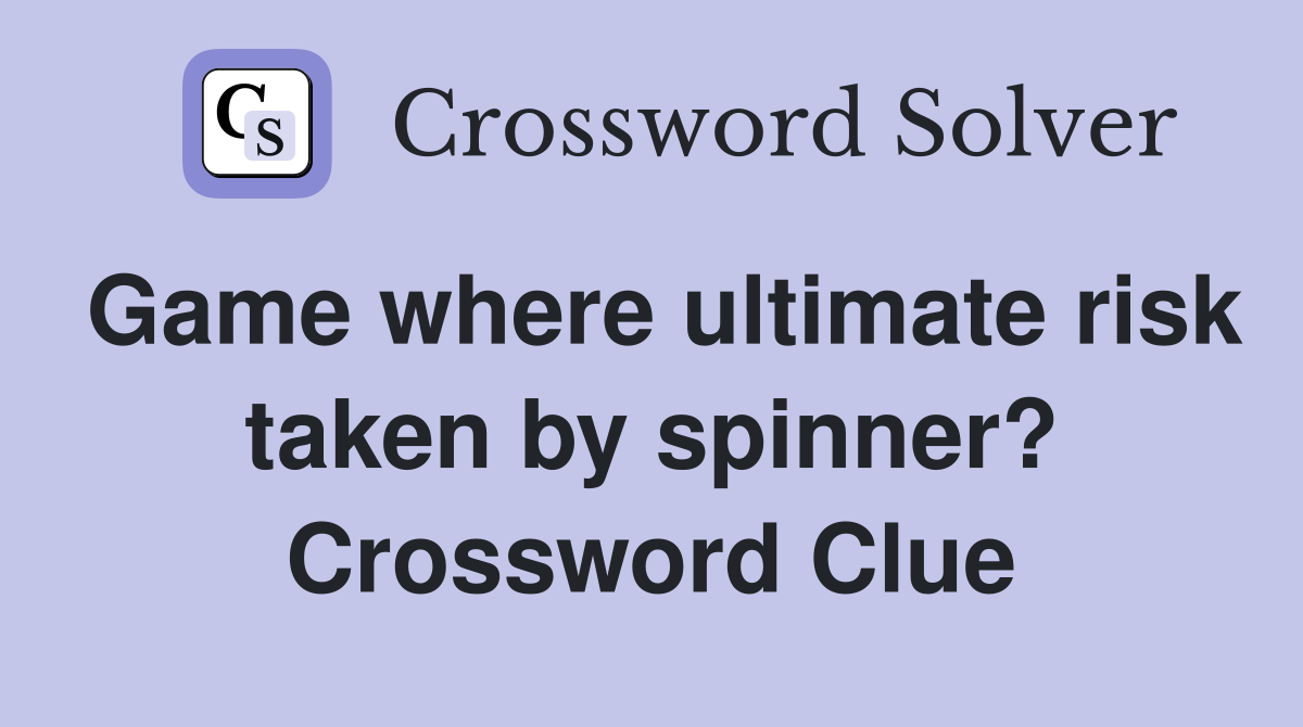 Game where ultimate risk taken by spinner? Crossword Clue