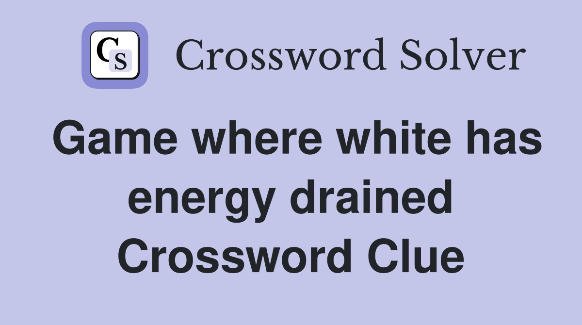 Game where white has energy drained Crossword Clue