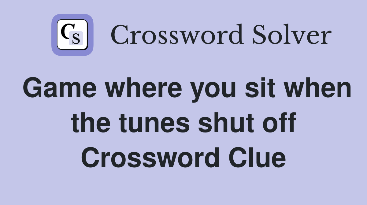 Game where you sit when the tunes shut off Crossword Clue