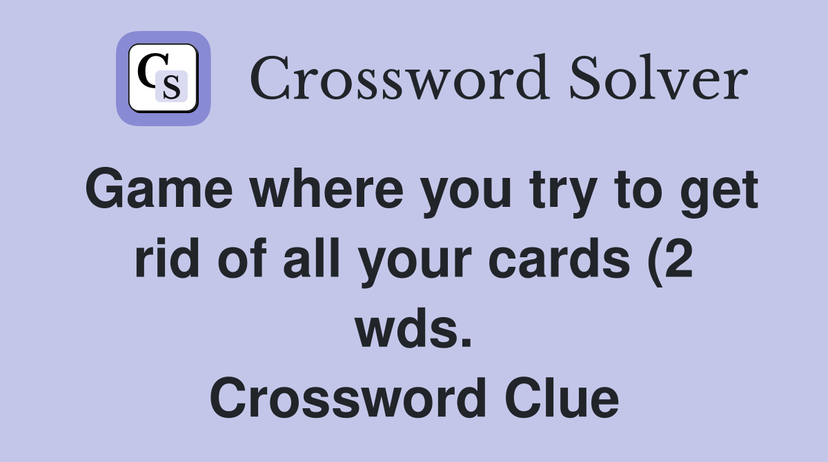 Game where you try to get rid of all your cards (2 wds ) Crossword Game where you try to get rid of all your cards (2 wds ) Crossword
