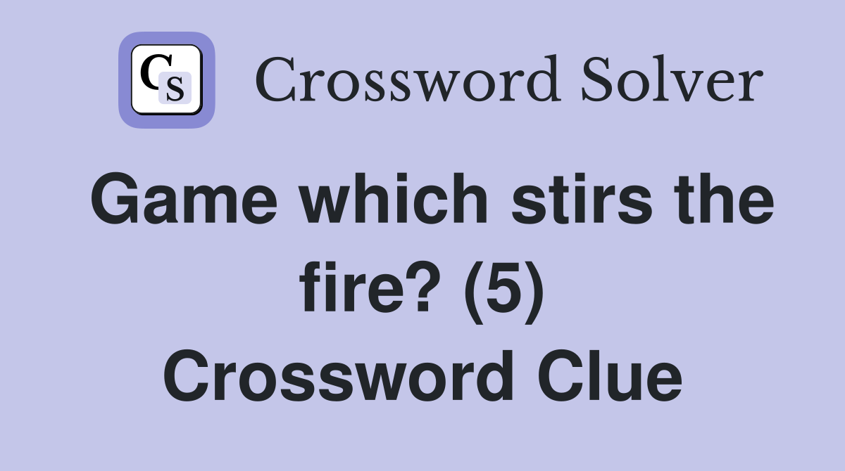 Game which stirs the fire? (5) Crossword Clue