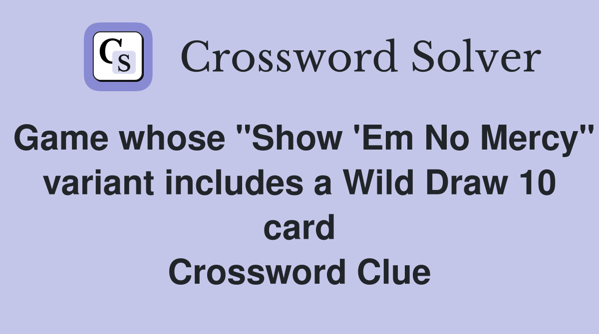Game whose "Show 'Em No Mercy" variant includes a Wild Draw 10 card Crossword Clue