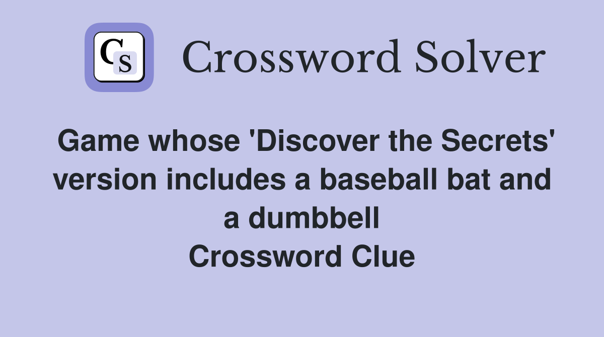 Game whose 'Discover the Secrets' version includes a baseball bat and a dumbbell Crossword Clue