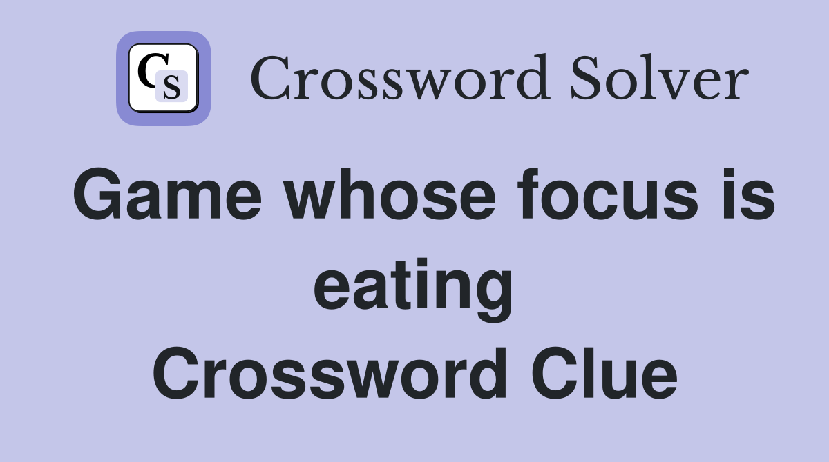 Game whose focus is eating Crossword Clue