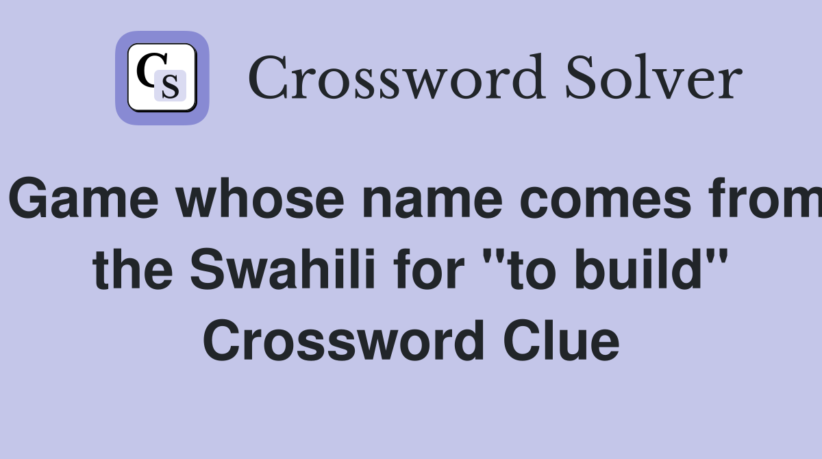 Game whose name comes from the Swahili for "to build" Crossword Clue