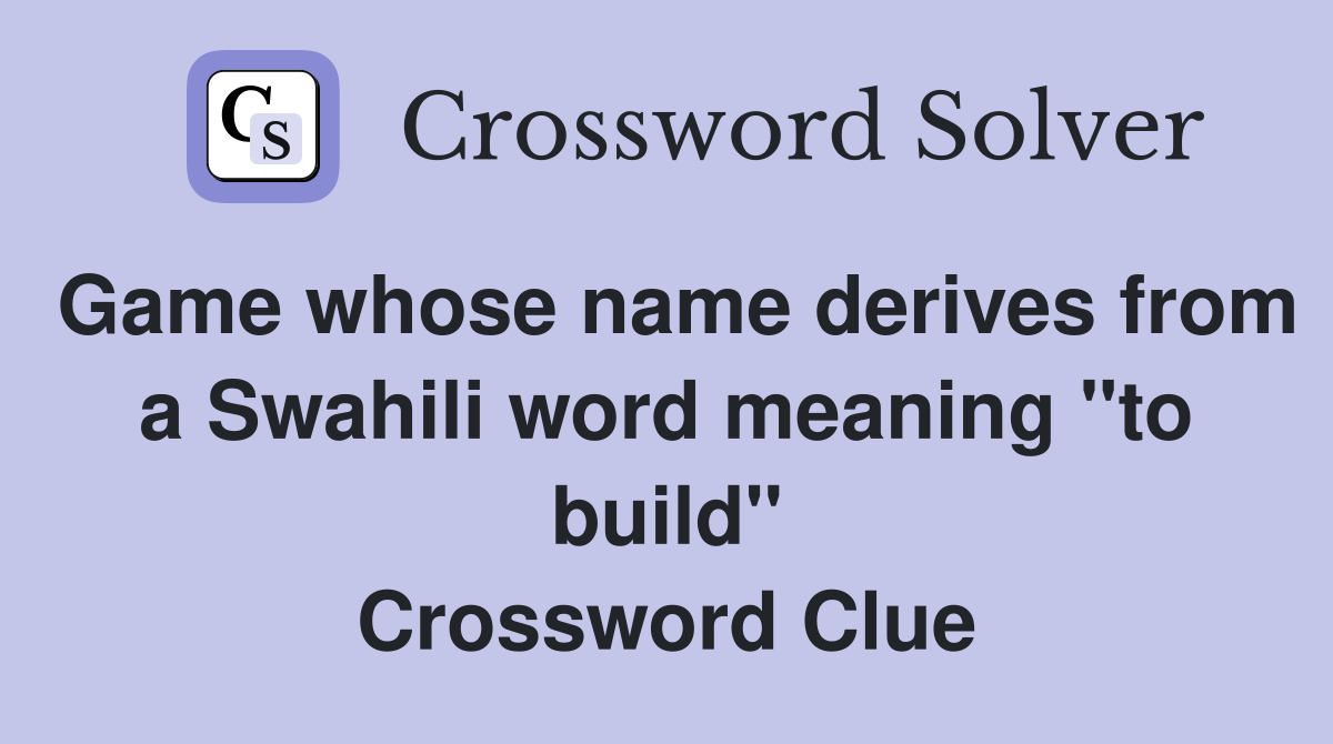 Game whose name derives from a Swahili word meaning "to build" Crossword Clue