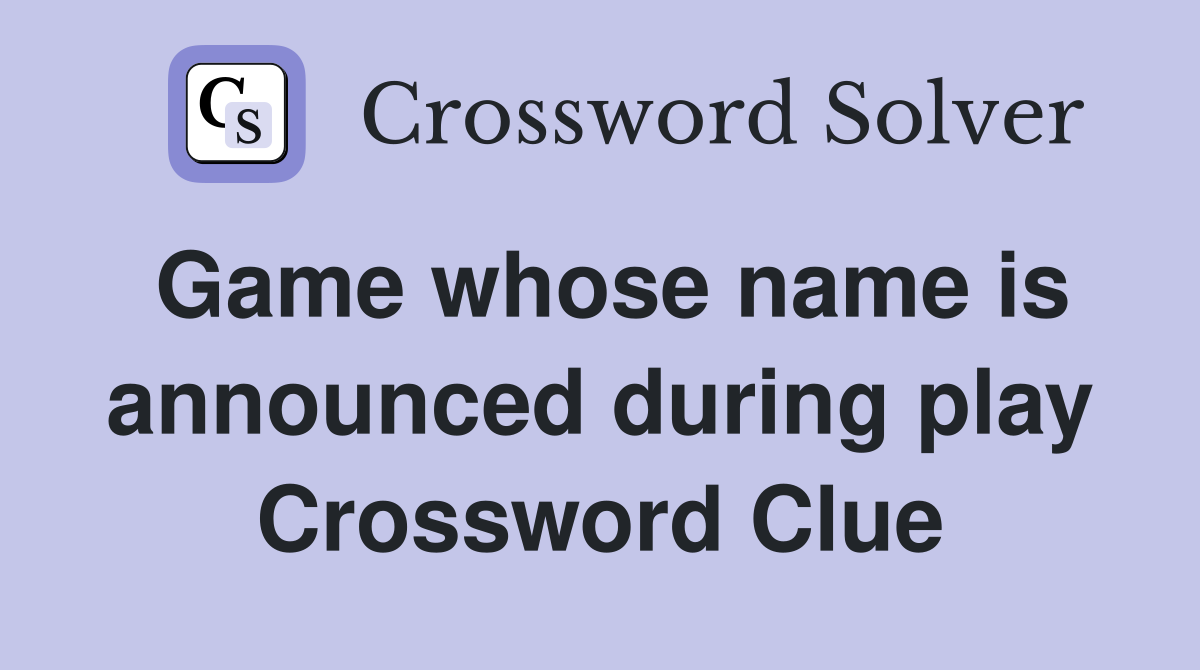 Game whose name is announced during play Crossword Clue