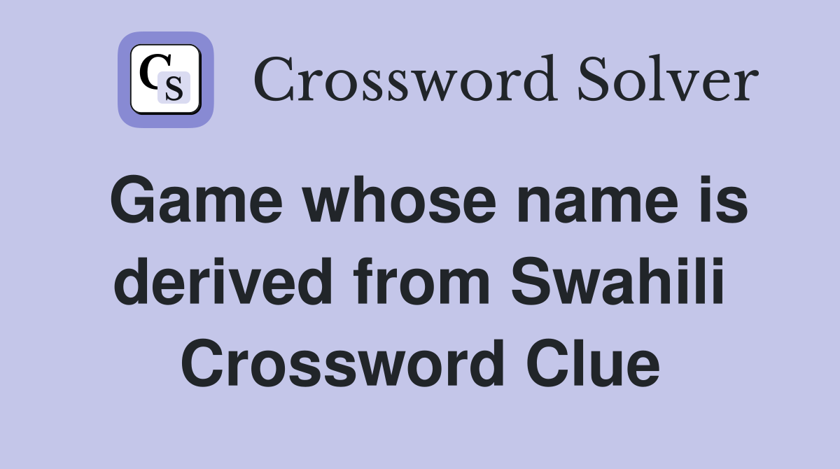 Game whose name is derived from Swahili Crossword Clue