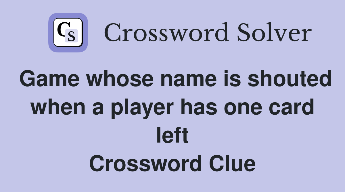 Game whose name is shouted when a player has one card left Crossword Clue
