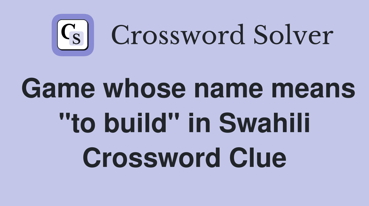Game whose name means "to build" in Swahili Crossword Clue