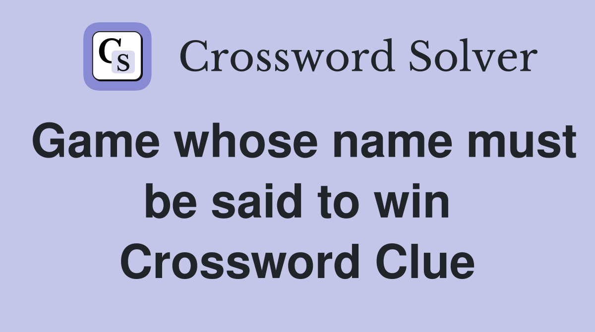Game whose name must be said to win Crossword Clue