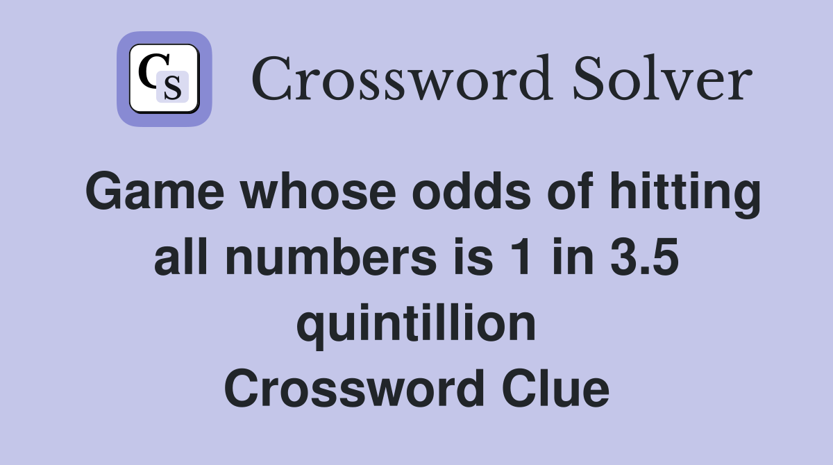 Game whose odds of hitting all numbers is 1 in 3.5 quintillion Crossword Clue