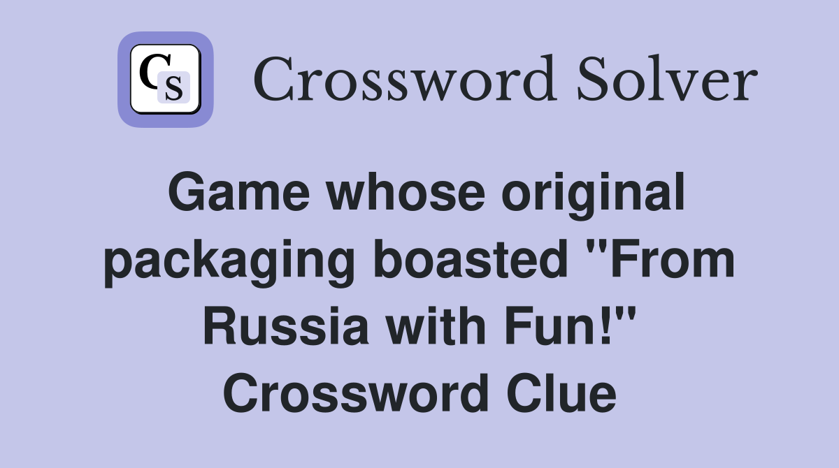 Game whose original packaging boasted "From Russia with Fun!" Crossword Clue