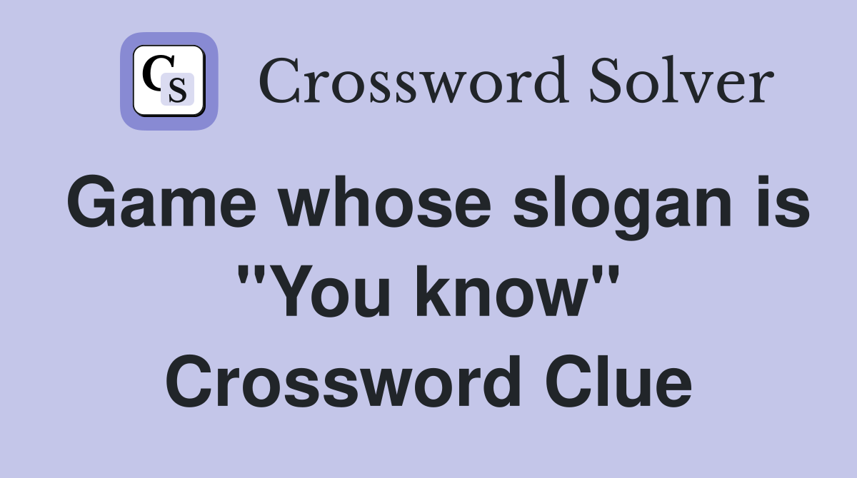 Game whose slogan is "You know" Crossword Clue