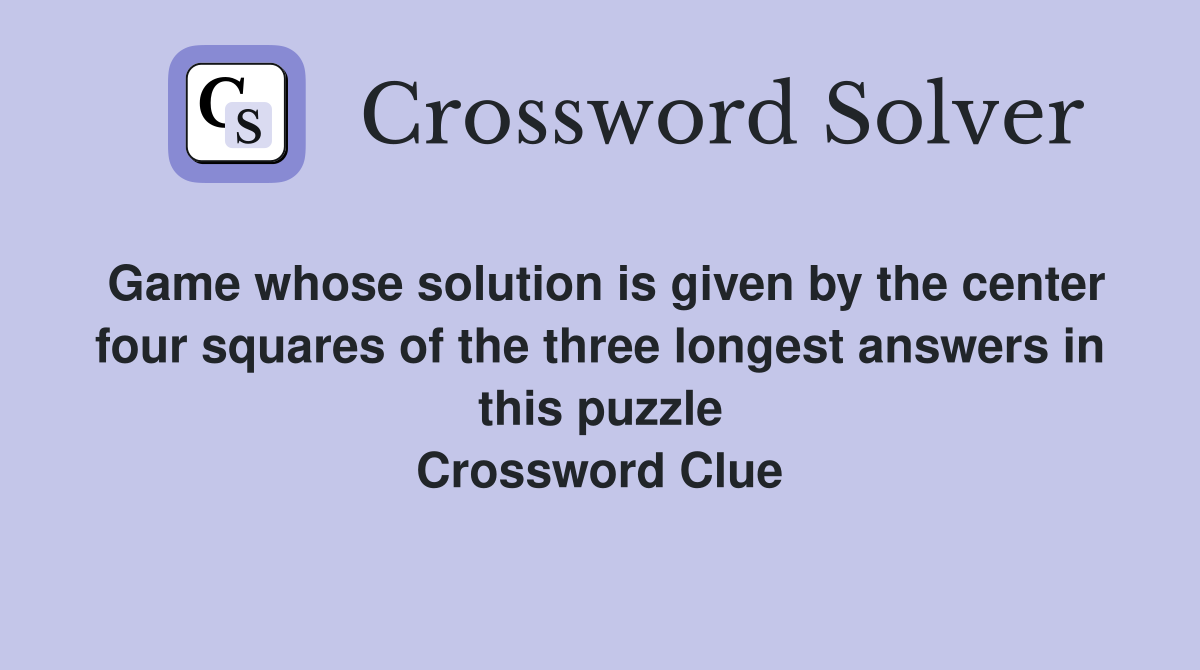 Game whose solution is given by the center four squares of the three longest answers in this puzzle Crossword Clue