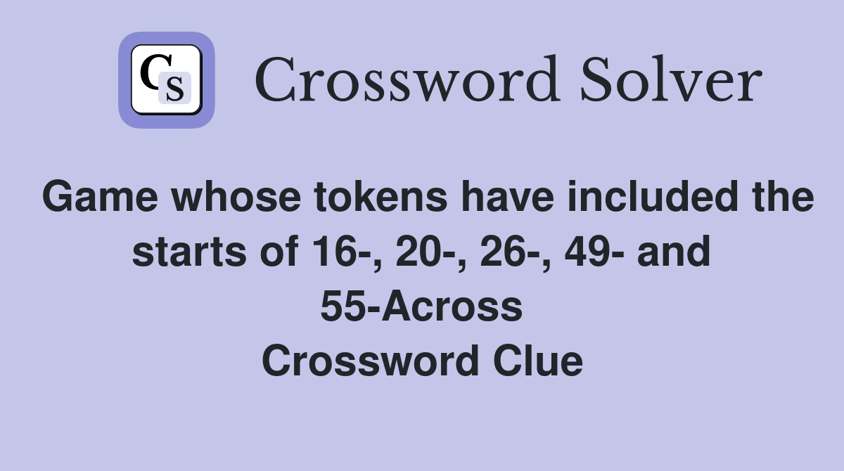 Game whose tokens have included the starts of 16-, 20-, 26-, 49- and 55-Across Crossword Clue