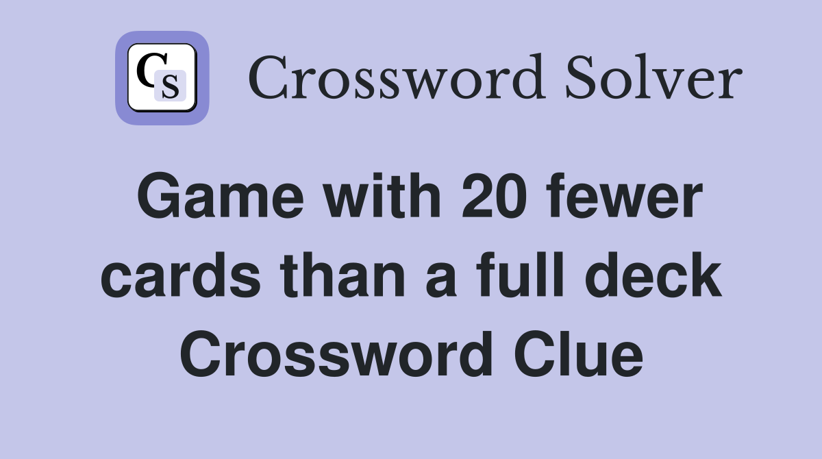 Game with 20 fewer cards than a full deck Crossword Clue