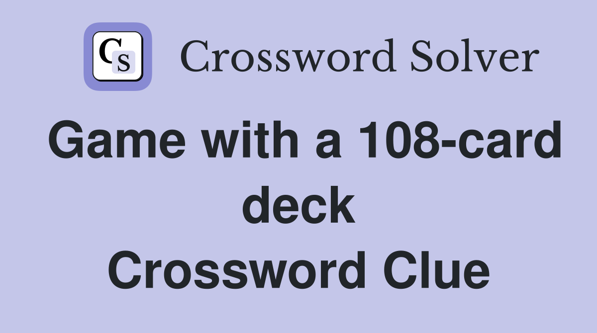 Game with a 108-card deck Crossword Clue