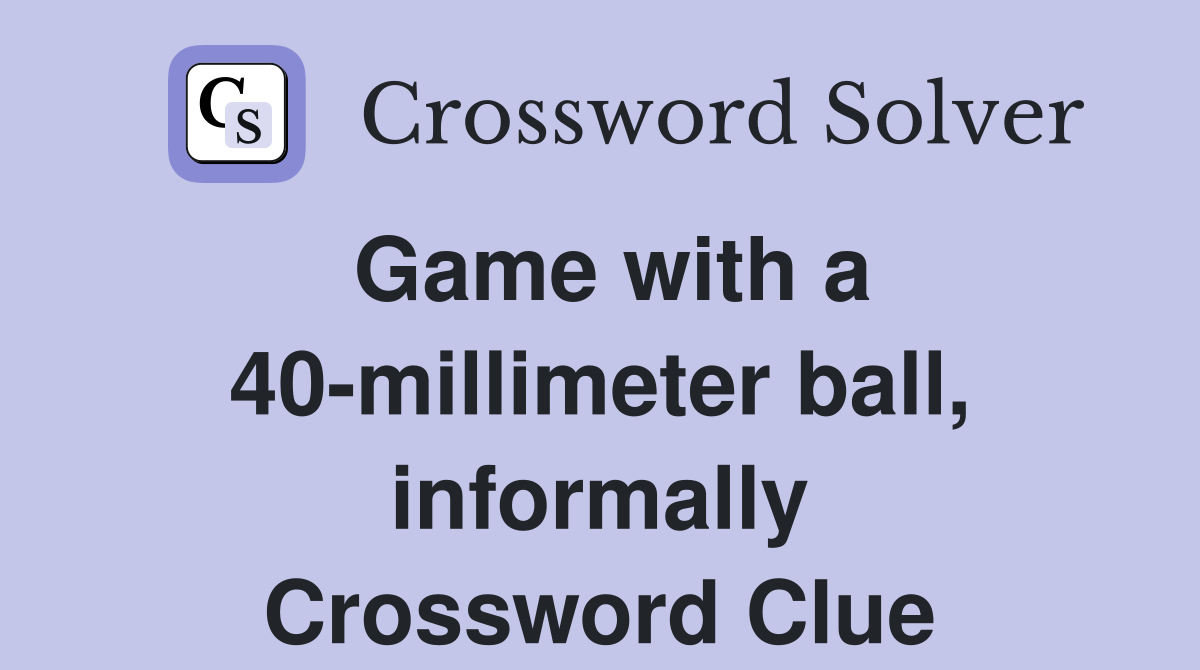Game with a 40-millimeter ball, informally Crossword Clue