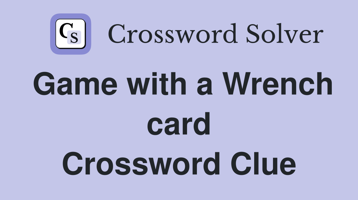 Game with a Wrench card Crossword Clue