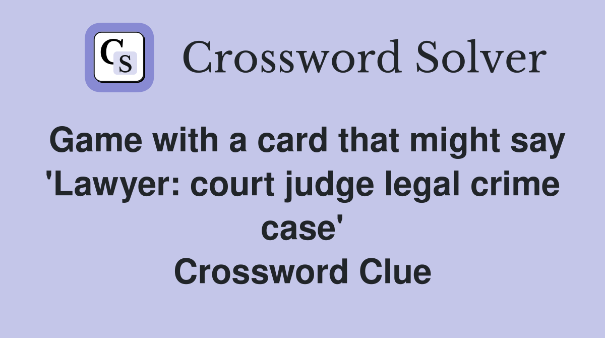 Game with a card that might say 'Lawyer: court judge legal crime case' Crossword Clue