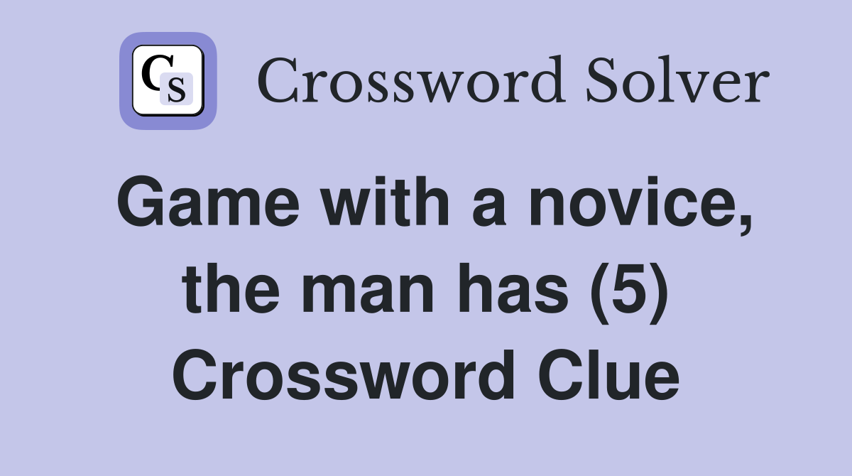 Game with a novice, the man has (5) Crossword Clue