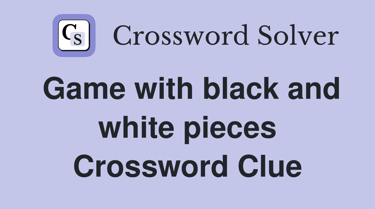 Game with black and white pieces Crossword Clue