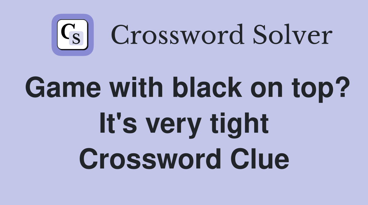 Game with black on top? It's very tight Crossword Clue
