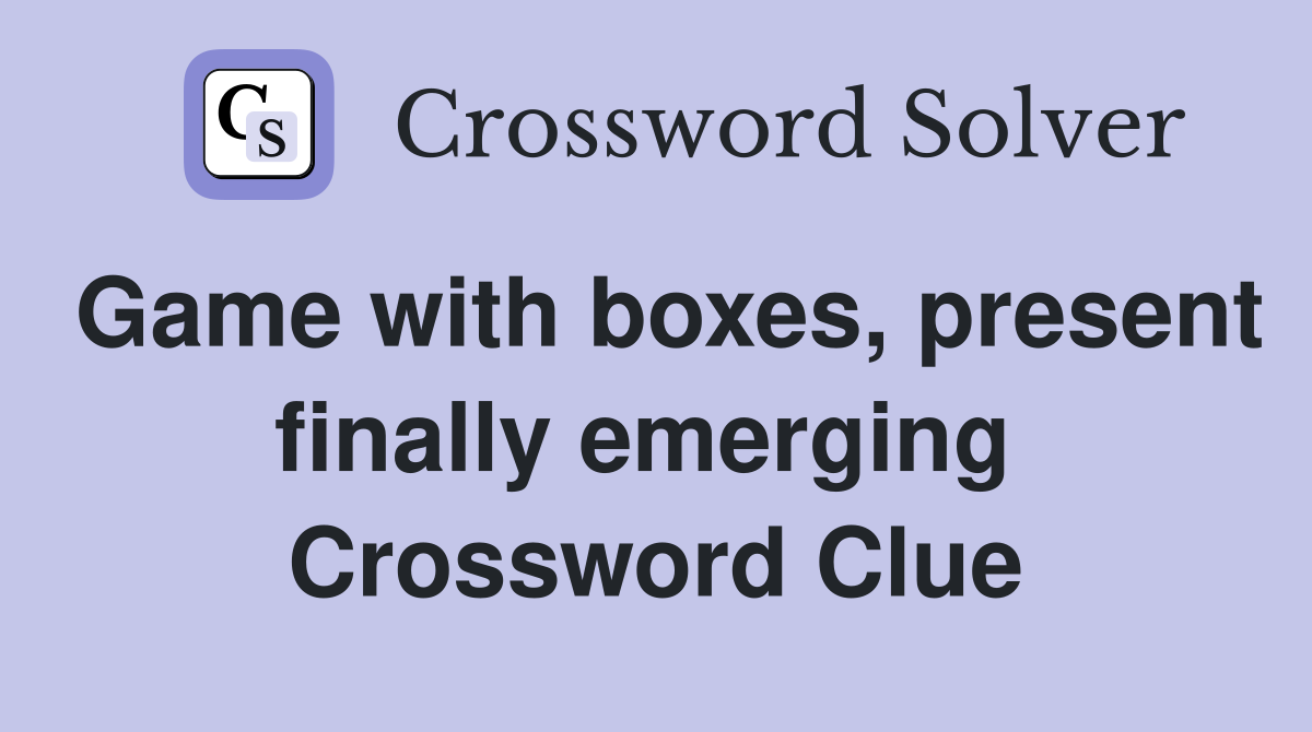 Game with boxes, present finally emerging  Crossword Clue