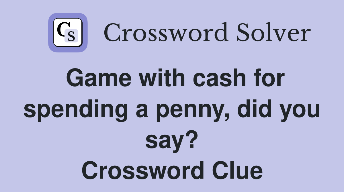 Game with cash for spending a penny, did you say? Crossword Clue