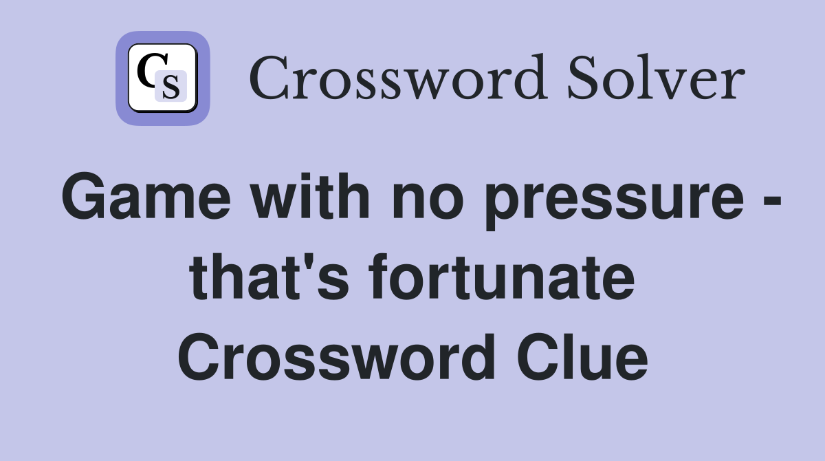 Game with no pressure - that's fortunate Crossword Clue