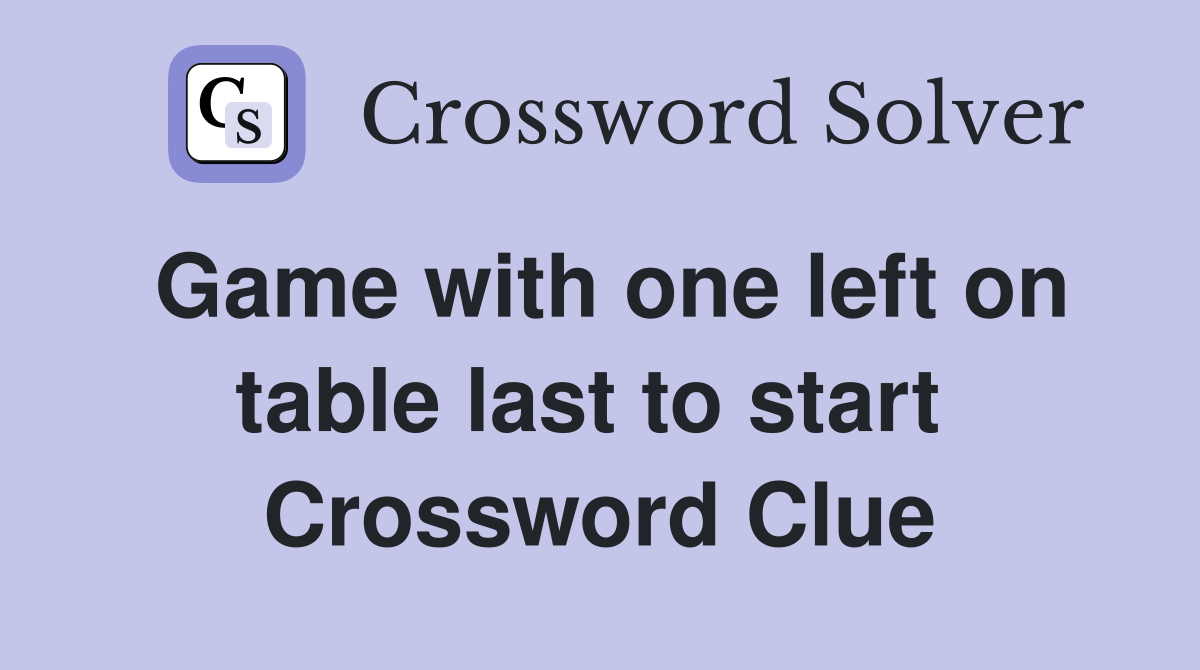 Game with one left on table last to start  Crossword Clue