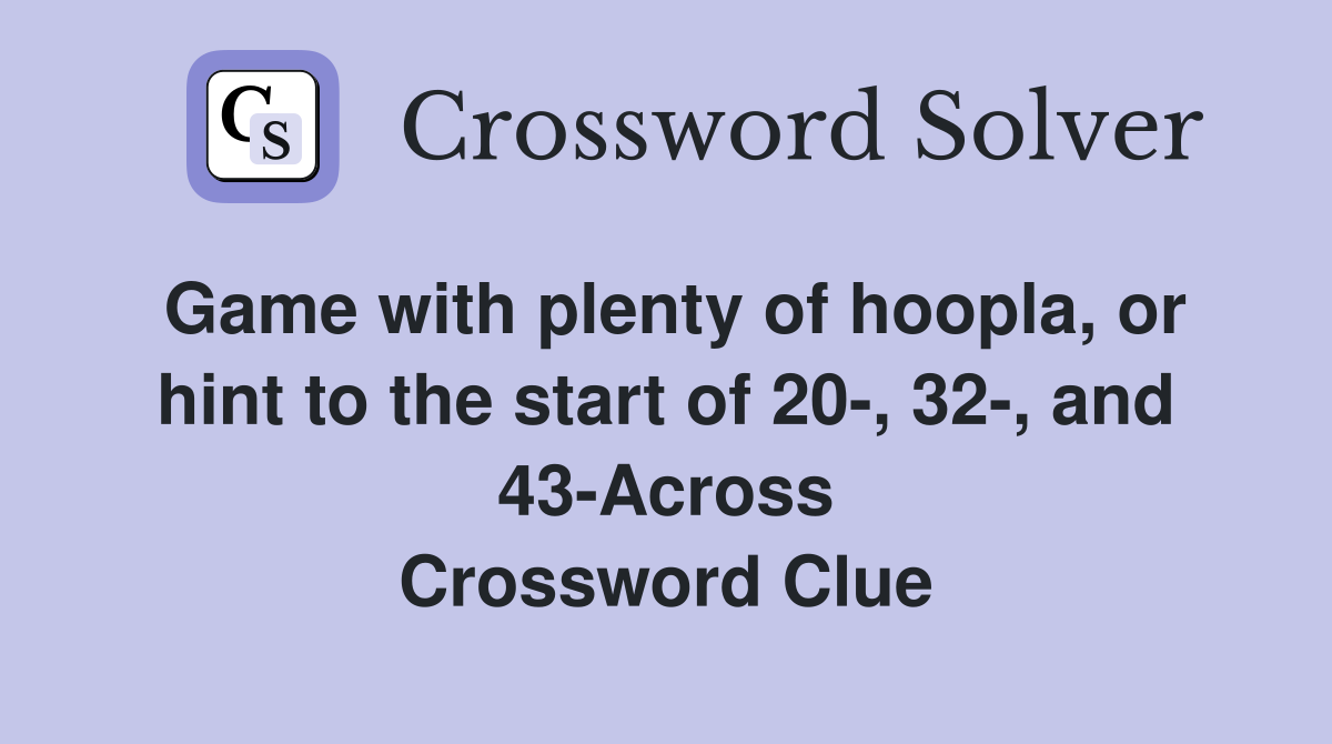 Game with plenty of hoopla, or hint to the start of 20-, 32-, and 43-Across Crossword Clue