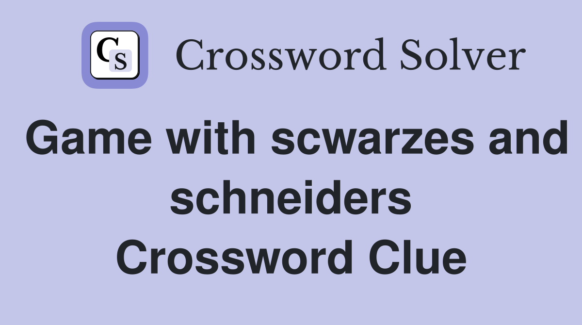 Game with scwarzes and schneiders Crossword Clue