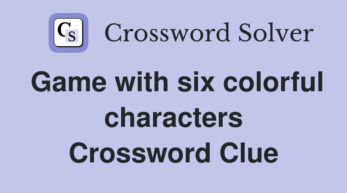 Game with six colorful characters Crossword Clue