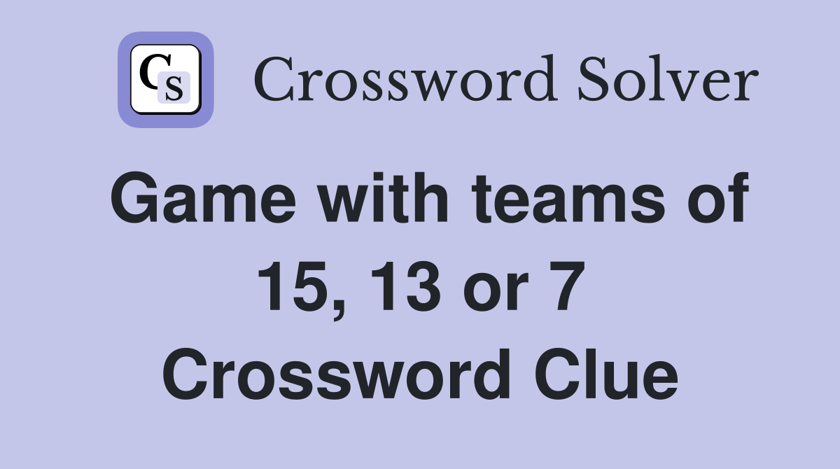 Game with teams of 15, 13 or 7 Crossword Clue