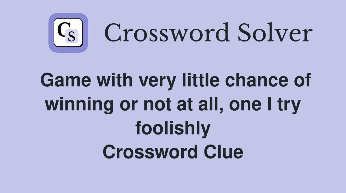 Game with very little chance of winning or not at all, one I try foolishly Crossword Clue