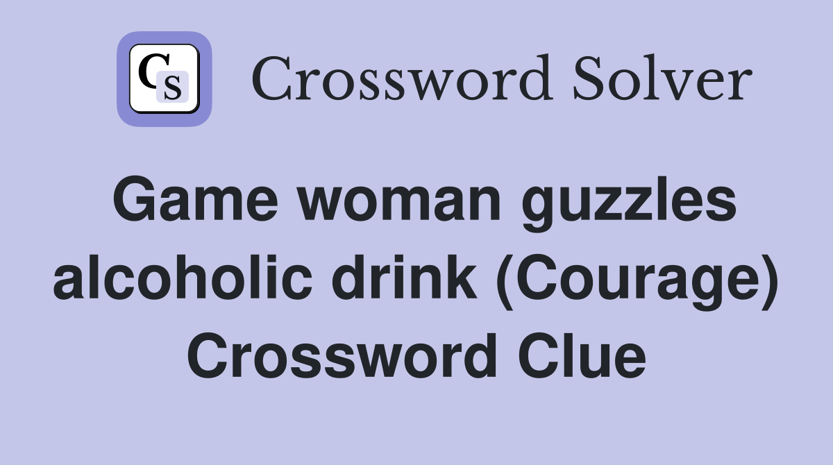Game woman guzzles alcoholic drink (Courage) Crossword Clue