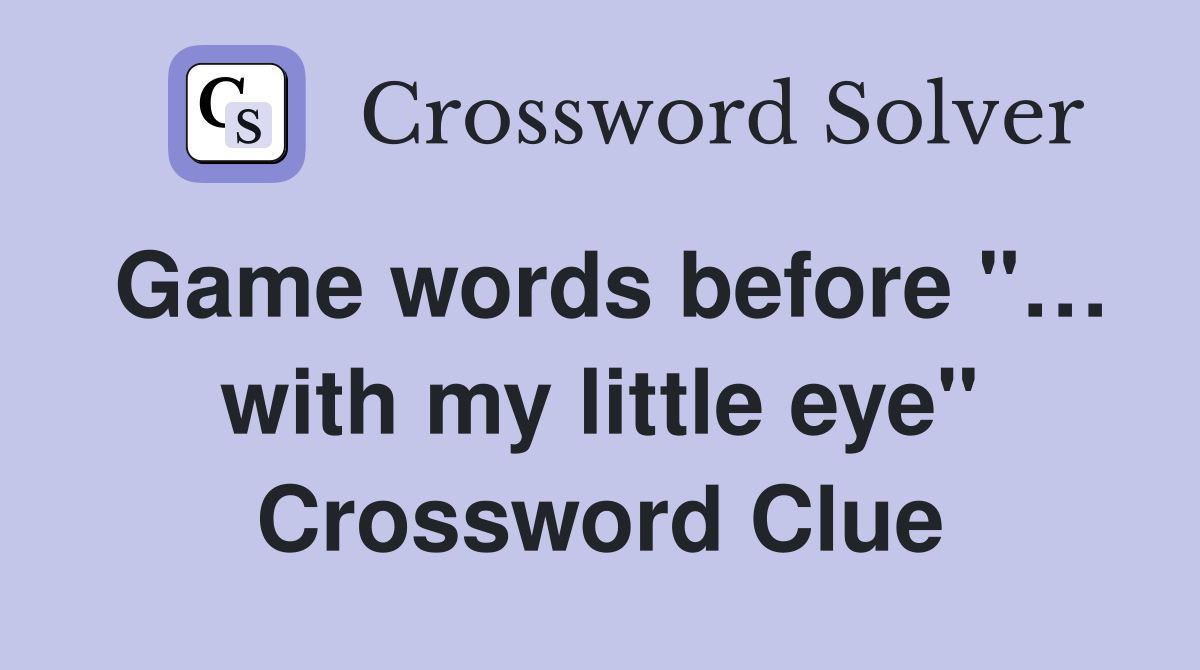 Game words before "… with my little eye" Crossword Clue
