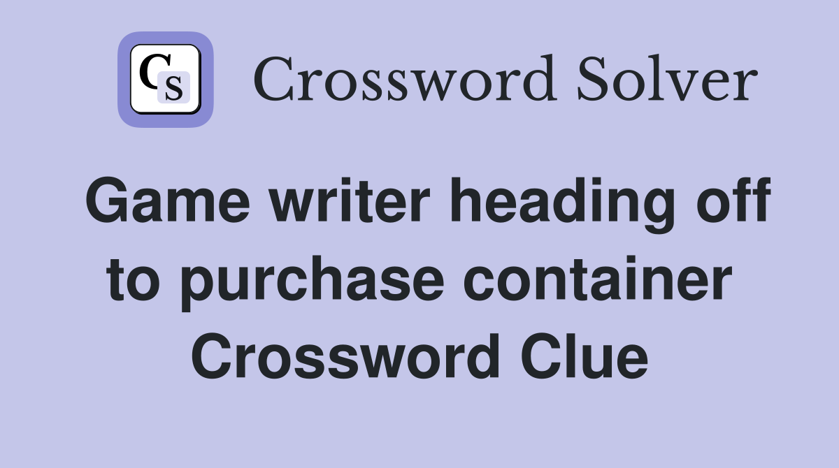 Game writer heading off to purchase container Crossword Clue