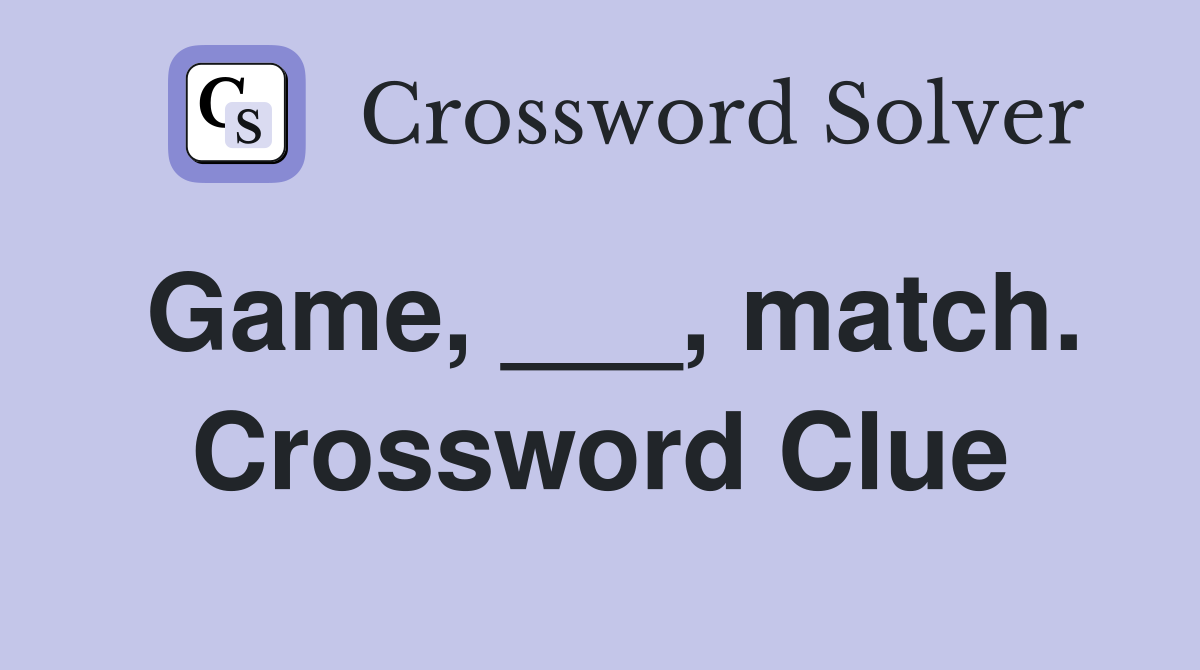 Game, ___, match. Crossword Clue