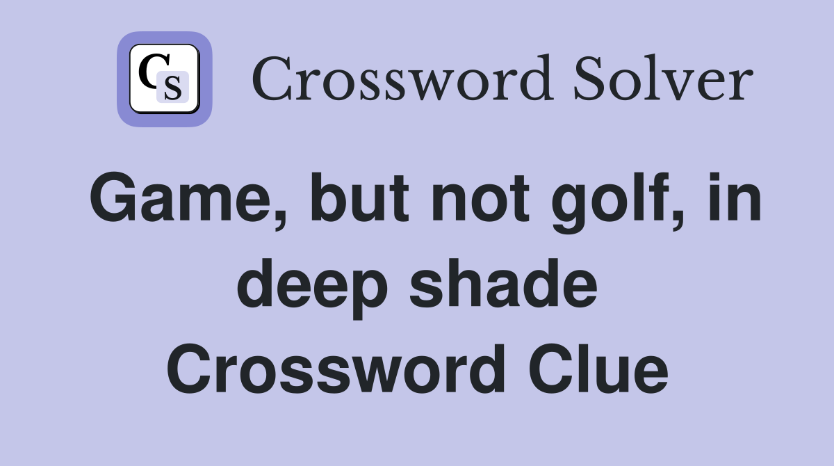 Game, but not golf, in deep shade Crossword Clue