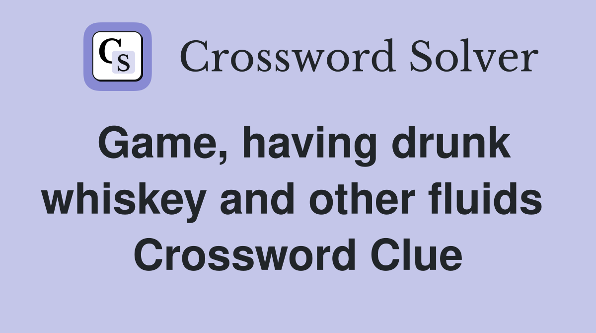 Game, having drunk whiskey and other fluids  Crossword Clue