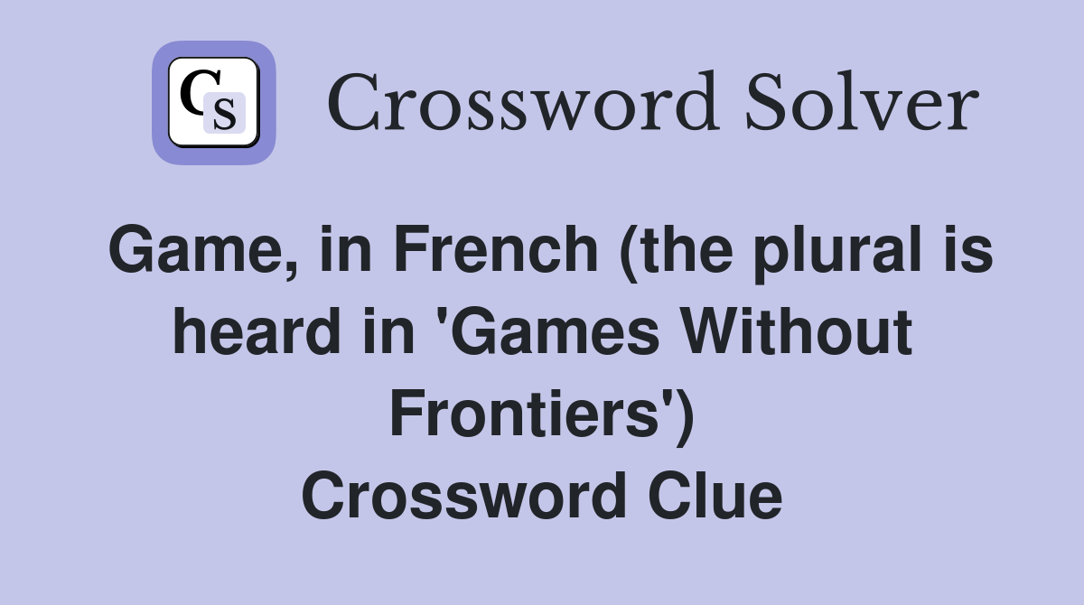 Game, in French (the plural is heard in 'Games Without Frontiers') Crossword Clue