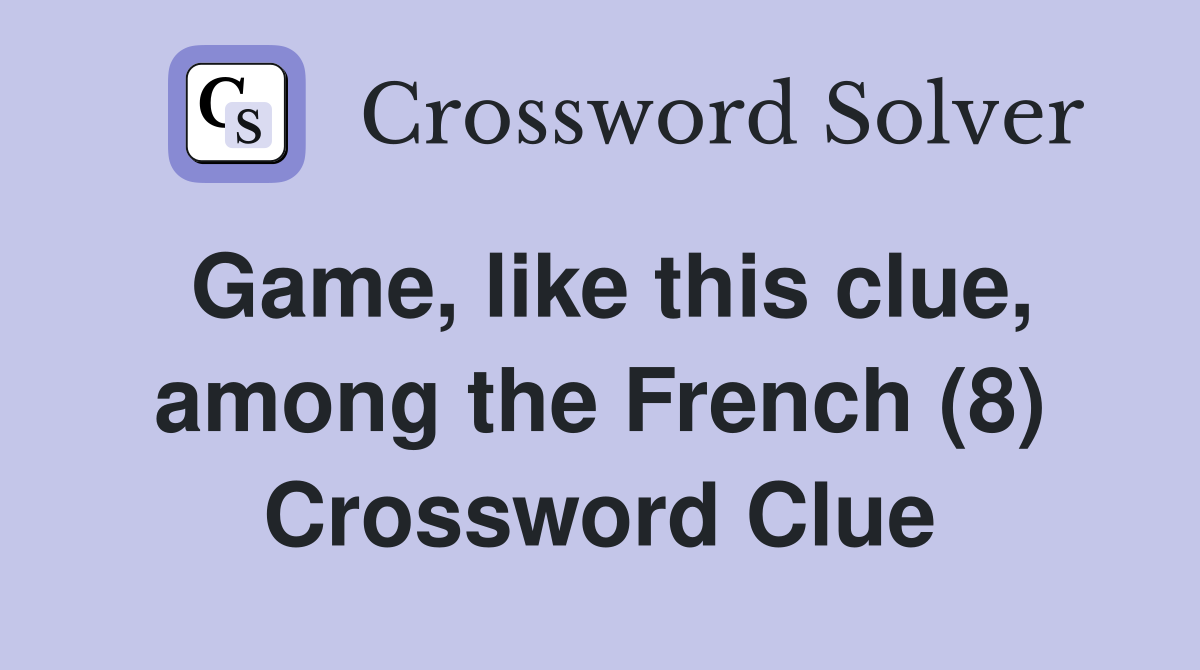 Game, like this clue, among the French (8) Crossword Clue