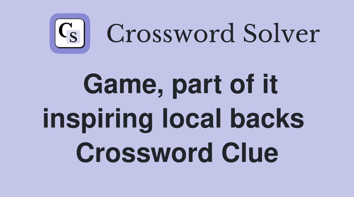 Game, part of it inspiring local backs  Crossword Clue